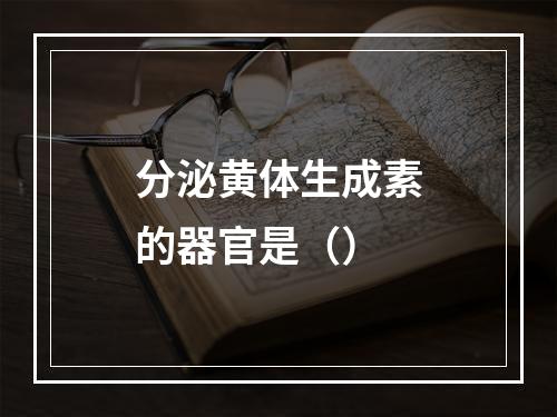 分泌黄体生成素的器官是（）