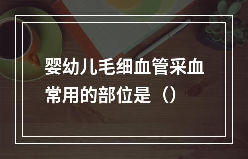 婴幼儿毛细血管采血常用的部位是（）