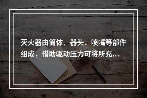 灭火器由筒体、器头、喷嘴等部件组成，借助驱动压力可将所充装的