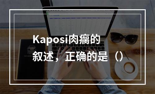 Kaposi肉瘸的叙述，正确的是（）