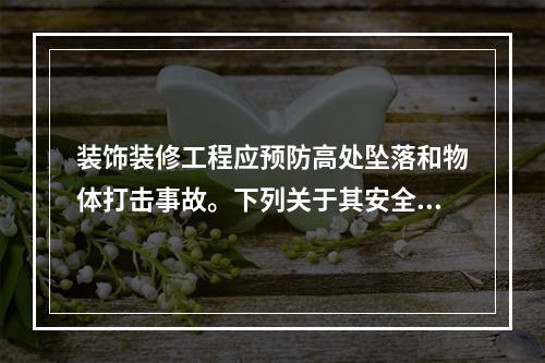 装饰装修工程应预防高处坠落和物体打击事故。下列关于其安全技术