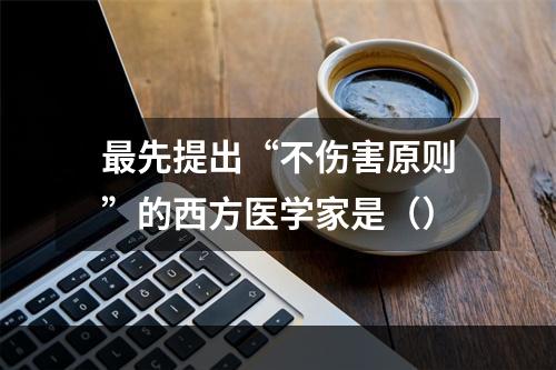 最先提出“不伤害原则”的西方医学家是（）