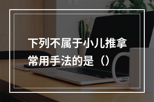 下列不属于小儿推拿常用手法的是（）