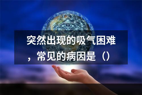 突然出现的吸气困难，常见的病因是（）