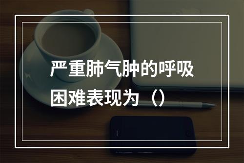 严重肺气肿的呼吸困难表现为（）