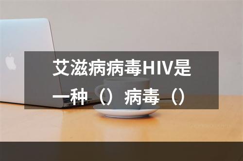 艾滋病病毒HⅣ是一种（）病毒（）