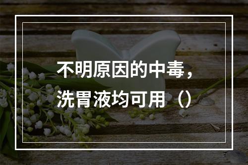 不明原因的中毒，洗胃液均可用（）