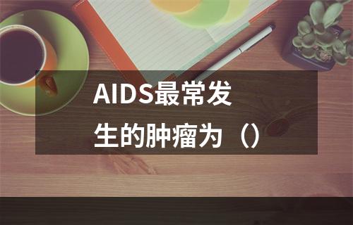 AIDS最常发生的肿瘤为（）