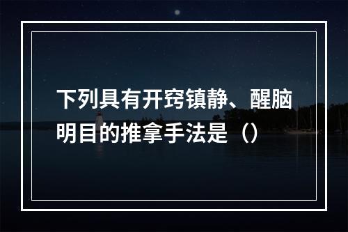 下列具有开窍镇静、醒脑明目的推拿手法是（）