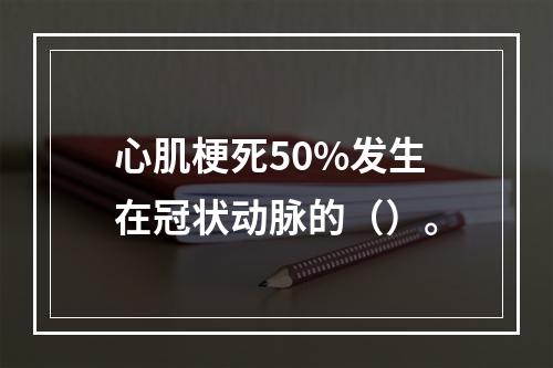 心肌梗死50%发生在冠状动脉的（）。