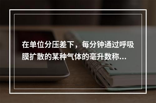 在单位分压差下，每分钟通过呼吸膜扩散的某种气体的毫升数称为（