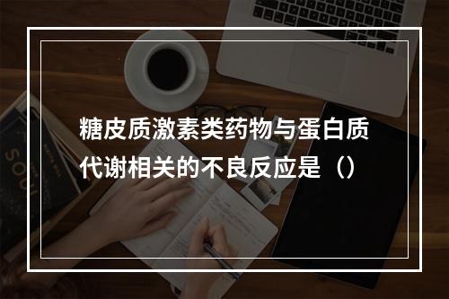 糖皮质激素类药物与蛋白质代谢相关的不良反应是（）