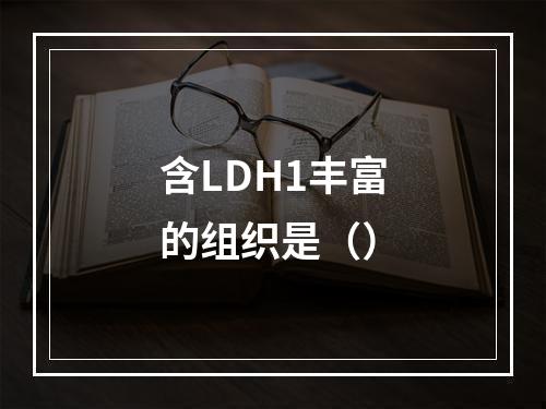 含LDH1丰富的组织是（）