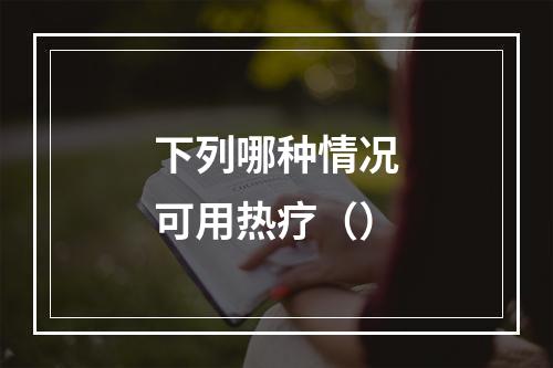 下列哪种情况可用热疗（）