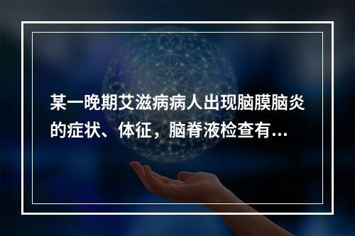 某一晚期艾滋病病人出现脑膜脑炎的症状、体征，脑脊液检查有高滴