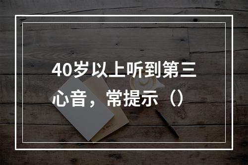 40岁以上听到第三心音，常提示（）