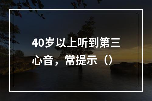 40岁以上听到第三心音，常提示（）