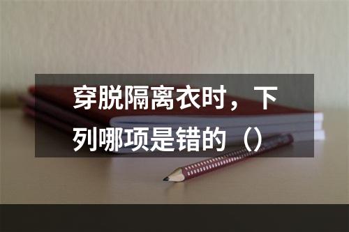 穿脱隔离衣时，下列哪项是错的（）