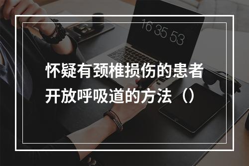 怀疑有颈椎损伤的患者开放呼吸道的方法（）