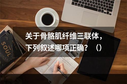 关于骨骼肌纤维三联体，下列叙述哪项正确？（）