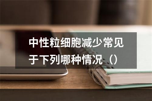 中性粒细胞减少常见于下列哪种情况（）