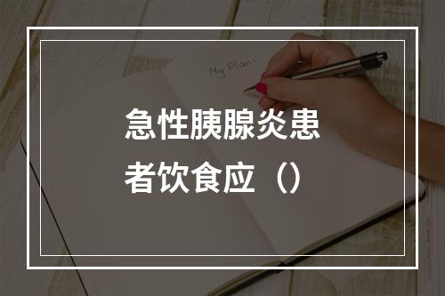 急性胰腺炎患者饮食应（）