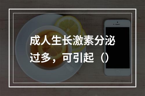 成人生长激素分泌过多，可引起（）