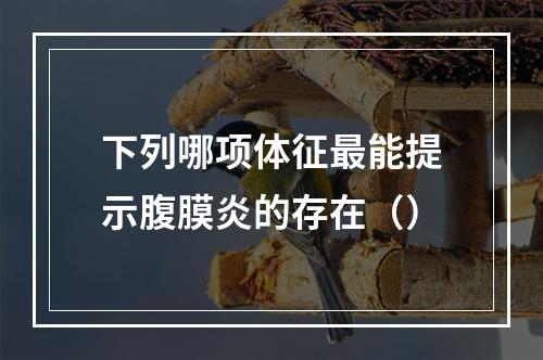 下列哪项体征最能提示腹膜炎的存在（）