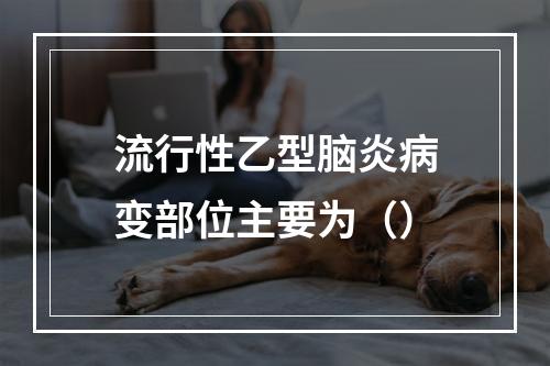 流行性乙型脑炎病变部位主要为（）