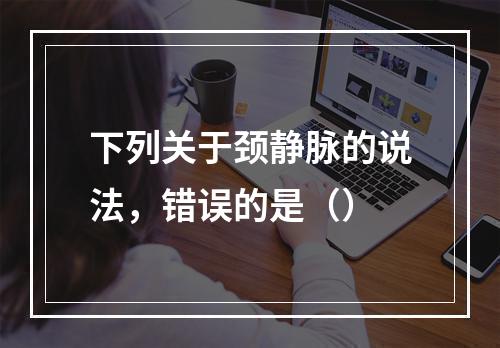 下列关于颈静脉的说法，错误的是（）