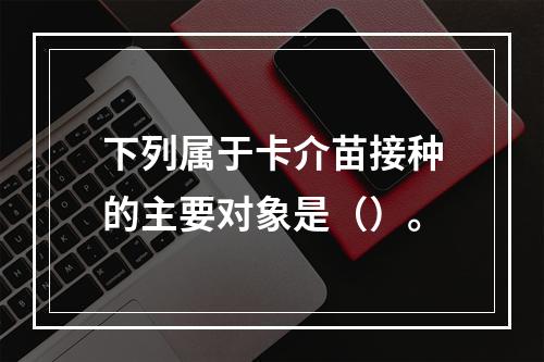 下列属于卡介苗接种的主要对象是（）。