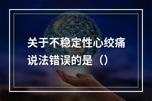 关于不稳定性心绞痛说法错误的是（）