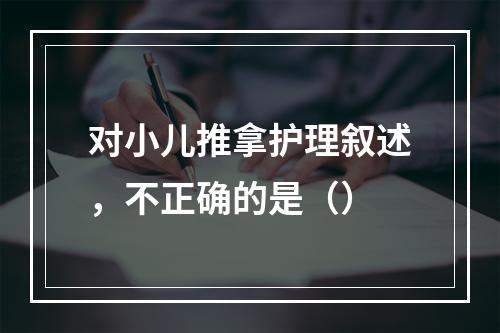 对小儿推拿护理叙述，不正确的是（）