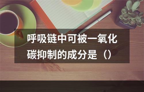 呼吸链中可被一氧化碳抑制的成分是（）