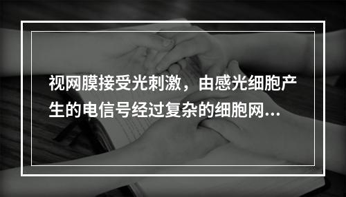 视网膜接受光刺激，由感光细胞产生的电信号经过复杂的细胞网络传