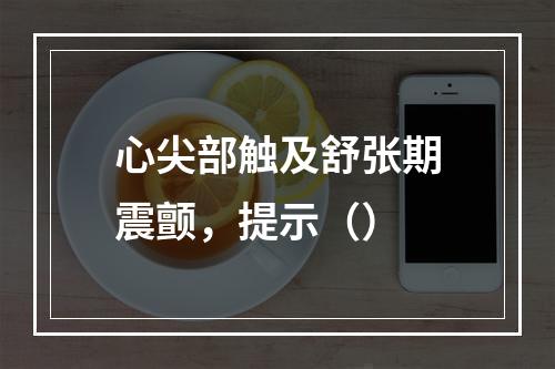 心尖部触及舒张期震颤，提示（）