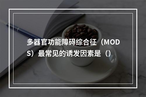 多器官功能障碍综合征（MODS）最常见的诱发因素是（）