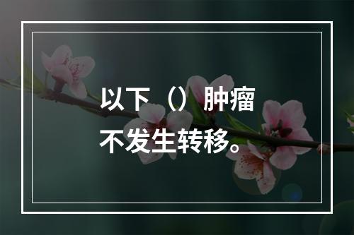 以下（）肿瘤不发生转移。