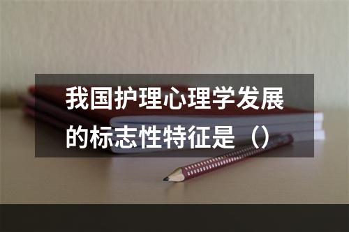 我国护理心理学发展的标志性特征是（）