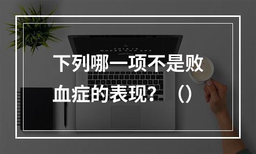 下列哪一项不是败血症的表现？（）