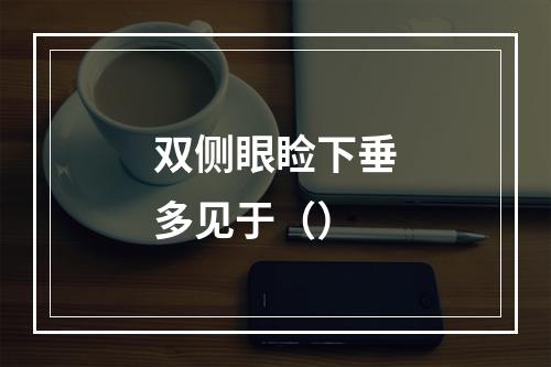 双侧眼睑下垂多见于（）