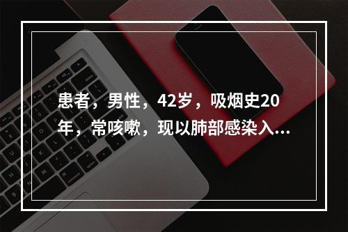 患者，男性，42岁，吸烟史20年，常咳嗽，现以肺部感染入院，