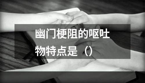 幽门梗阻的呕吐物特点是（）