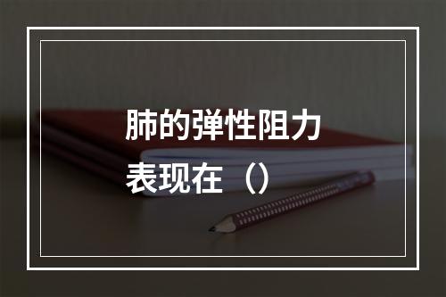 肺的弹性阻力表现在（）