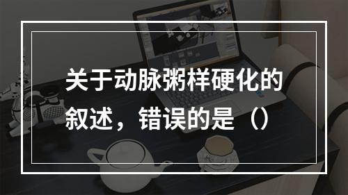 关于动脉粥样硬化的叙述，错误的是（）