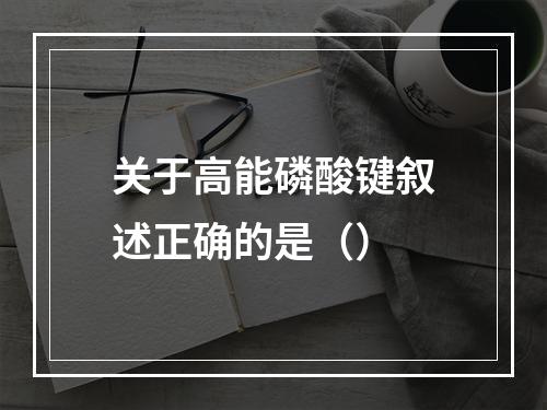 关于高能磷酸键叙述正确的是（）