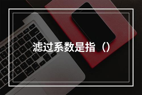 滤过系数是指（）