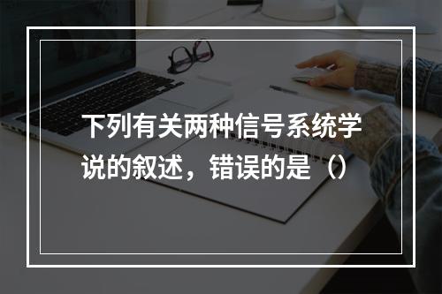 下列有关两种信号系统学说的叙述，错误的是（）