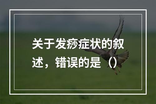 关于发痧症状的叙述，错误的是（）