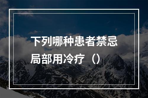 下列哪种患者禁忌局部用冷疗（）